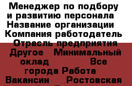 Менеджер по подбору и развитию персонала › Название организации ­ Компания-работодатель › Отрасль предприятия ­ Другое › Минимальный оклад ­ 29 000 - Все города Работа » Вакансии   . Ростовская обл.,Донецк г.